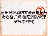 德阳高级消防安全管理员报考资格详解(德阳消防管理员报考资格)