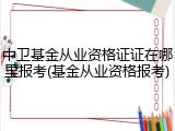 中卫基金从业资格证证在哪里报考(基金从业资格报考)