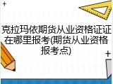 克拉玛依期货从业资格证证在哪里报考(期货从业资格报考点)
