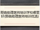 那曲助理医师培训学校哪里好(那曲助理医师培训优选)