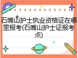 石嘴山护士执业资格证在哪里报考(石嘴山护士证报考点)