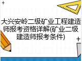 大兴安岭二级矿业工程建造师报考资格详解(矿业二级建造师报考条件)