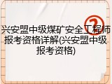 兴安盟中级煤矿安全工程师报考资格详解(兴安盟中级报考资格)