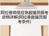 阿拉善高级应急救援员报考资格详解(阿拉善救援员报考条件)
