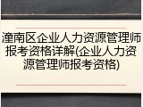 潼南区企业人力资源管理师报考资格详解(企业人力资源管理师报考资格)