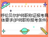 呼伦贝尔护师职称证报考具体要求(护师职称报考条件)