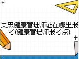 吴忠健康管理师证在哪里报考(健康管理师报考点)