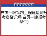 自贡一级铁路工程建造师报考资格详解(自贡一建报考条件)