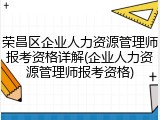 荣昌区企业人力资源管理师报考资格详解(企业人力资源管理师报考资格)