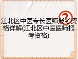 江北区中医专长医师报考资格详解(江北区中医医师报考资格)