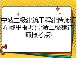 宁波二级建筑工程建造师证在哪里报考(宁波二级建造师报考点)