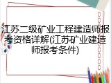 江苏二级矿业工程建造师报考资格详解(江苏矿业建造师报考条件)