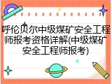呼伦贝尔中级煤矿安全工程师报考资格详解(中级煤矿安全工程师报考)