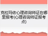 克拉玛依心理咨询师证在哪里报考(心理咨询师证报考点)