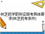 林芝药学职称证报考具体要求(林芝药考条件)
