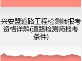 兴安盟道路工程检测师报考资格详解(道路检测师报考条件)