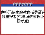 克拉玛依家庭教育指导证在哪里报考(克拉玛依家教证报考点)
