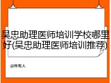 吴忠助理医师培训学校哪里好(吴忠助理医师培训推荐)