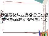 新疆期货从业资格证证在哪里报考(新疆期货报考地点)