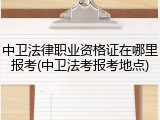 中卫法律职业资格证在哪里报考(中卫法考报考地点)
