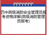巴中高级消防安全管理员报考资格详解(高级消防管理员报考)