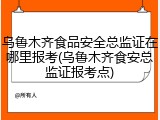 乌鲁木齐食品安全总监证在哪里报考(乌鲁木齐食安总监证报考点)