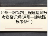 泸州一级铁路工程建造师报考资格详解(泸州一建铁路报考条件)