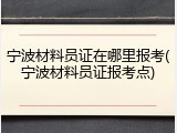 宁波材料员证在哪里报考(宁波材料员证报考点)