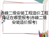 赤峰二级安装工程造价工程师证在哪里报考(赤峰二级安装造价报考)