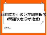 新疆软考中级证在哪里报考(新疆软考报考地点)