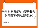 永州材料员证在哪里报考(永州材料员证报考点)