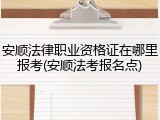 安顺法律职业资格证在哪里报考(安顺法考报名点)
