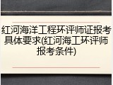 红河海洋工程环评师证报考具体要求(红河海工环评师报考条件)