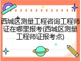 西城区测量工程咨询工程师证在哪里报考(西城区测量工程师证报考点)
