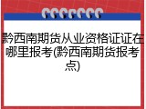 黔西南期货从业资格证证在哪里报考(黔西南期货报考点)