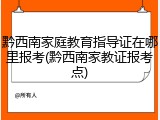 黔西南家庭教育指导证在哪里报考(黔西南家教证报考点)