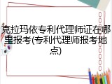 克拉玛依专利代理师证在哪里报考(专利代理师报考地点)
