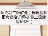 阿克苏二级矿业工程建造师报考资格详解(矿业二级建造师条件)