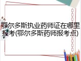 鄂尔多斯执业药师证在哪里报考(鄂尔多斯药师报考点)