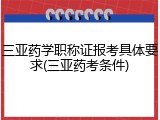 三亚药学职称证报考具体要求(三亚药考条件)