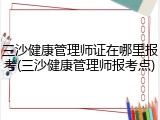 三沙健康管理师证在哪里报考(三沙健康管理师报考点)