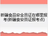 新疆食品安全员证在哪里报考(新疆食安员证报考点)