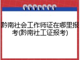 黔南社会工作师证在哪里报考(黔南社工证报考)