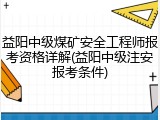 益阳中级煤矿安全工程师报考资格详解(益阳中级注安报考条件)