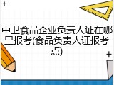 中卫食品企业负责人证在哪里报考(食品负责人证报考点)