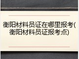 衡阳材料员证在哪里报考(衡阳材料员证报考点)