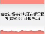 哈密初级会计师证在哪里报考(哈密会计证报考点)