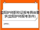 益阳护师职称证报考具体要求(益阳护师报考条件)