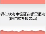 铜仁软考中级证在哪里报考(铜仁软考报名点)