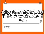 六盘水食品安全总监证在哪里报考(六盘水食安总监报考点)
